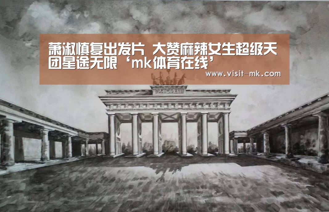 萧淑慎复出发片 大赞麻辣女生超级天团星途无限‘mk体育在线’(图2) mk体育注册
