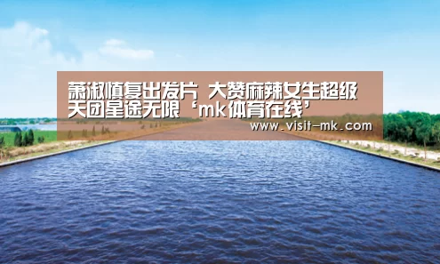 萧淑慎复出发片 大赞麻辣女生超级天团星途无限‘mk体育在线’(图4) mk体育注册